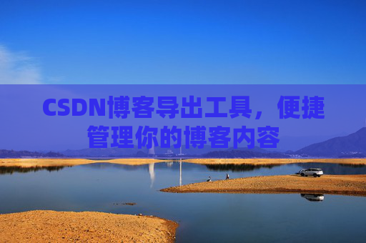 CSDN博客导出工具，便捷管理你的博客内容