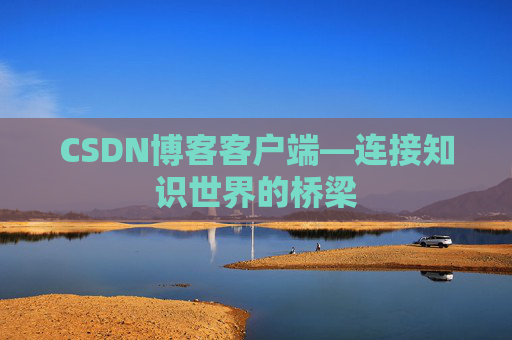 CSDN博客客户端—连接知识世界的桥梁